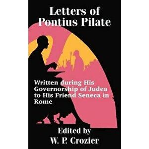 Letters of Pontius Pilate: Written during His Governorship of Judea to His Friend Seneca in Rome, Paperback - W. P. Crozier imagine