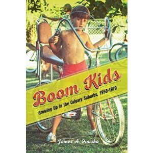 Boom Kids. Growing Up in the Calgary Suburbs, 1950-1970, Hardback - James A. Onusko imagine