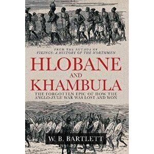 Hlobane and Khambula. The Forgotten Epic of How the Anglo-Zulu War was Lost and Won, Hardback - W. B. Bartlett imagine