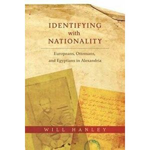 Identifying with Nationality. Europeans, Ottomans, and Egyptians in Alexandria, Paperback - Will Hanley imagine