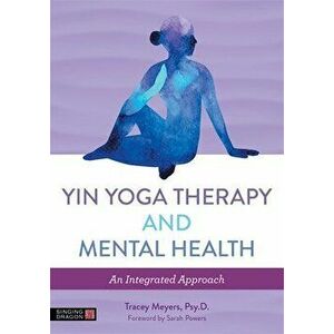 Yin Yoga Therapy and Mental Health. An Integrated Approach, Paperback - Tracey Meyers imagine