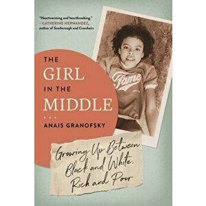 The Girl in the Middle. Growing Up Between Black and White, Rich and Poor, Paperback - Anais Granofsky imagine