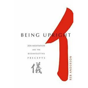 Being Upright: Zen Meditation and Bodhisattva Precepts, Paperback - Reb Anderson imagine