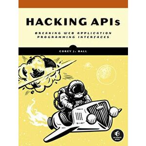 Hacking Apis. Breaking Web Application Programming Interfaces, Paperback - Corey J. Ball imagine