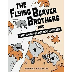 The Flying Beaver Brothers and the Mud-Slinging Moles, Paperback - Maxwell Eaton imagine