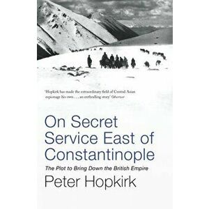 On Secret Service East of Constantinople. The Plot to Bring Down the British Empire, Paperback - Peter Hopkirk imagine