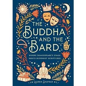 The Buddha and the Bard. Where Shakespeare's Stage Meets Buddhist Scriptures, Hardback - Lauren Shufran imagine