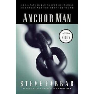Anchor Man: How a Father Can Anchor His Family in Christ for the Next 100 Years, Paperback - Steve Farrar imagine