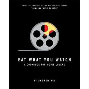 Eat What You Watch: A Cookbook for Movie Lovers, Hardcover - Andrew Rea imagine