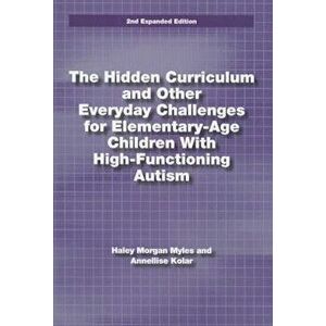 The Hidden Curriculum and Other Everyday Challenges for Elementary-Age Children with High-Functioning Autism, Paperback - Hayley Morgan Myles imagine