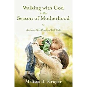 Walking with God in the Season of Motherhood: An Eleven-Week Devotional Bible Study, Paperback - Melissa B. Kruger imagine