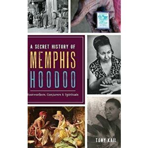 A Secret History of Memphis Hoodoo: Rootworkers, Conjurers & Spirituals, Hardcover - Tony Kail imagine