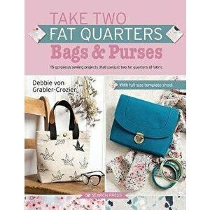 Take Two Fat Quarters: Bags & Purses. 16 Gorgeous Sewing Projects That Use Just Two Fat Quarters of Fabric, Paperback - Debbie von Grabler-Crozier imagine