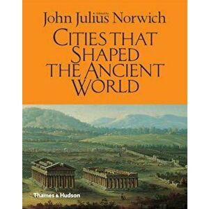 Cities That Shaped the Ancient World, Hardcover - John Norwich imagine