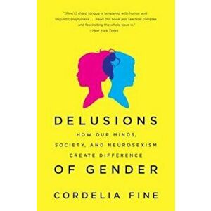 Delusions of Gender: How Our Minds, Society, and Neurosexism Create Difference, Paperback - Cordelia Fine imagine
