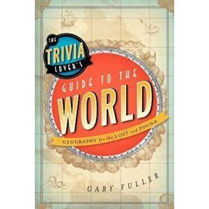 The Trivia Lover's Guide to the World: Geography for the Lost and Found, Paperback - Gary Fuller imagine