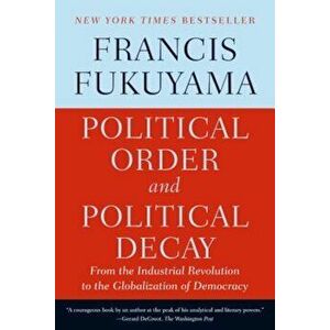 Political Order and Political Decay: From the Industrial Revolution to the Globalization of Democracy, Paperback - Francis Fukuyama imagine
