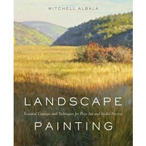 Landscape Painting: Essential Concepts and Techniques for Plein Air and Studio Practice, Hardcover - Mitchell Albala imagine