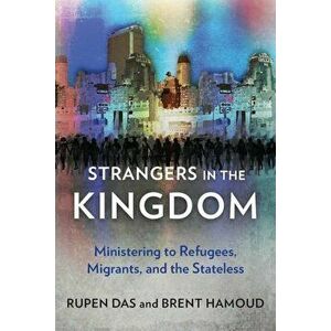 Strangers in the Kingdom: Ministering to Refugees, Migrants and the Stateless, Paperback - Rupen Das imagine