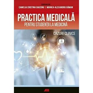 Practica medicala pentru studentii la medicina. Cazuri clinice - Camelia Crisinta Diaconu, Mihnea-Alexandru Gaman imagine