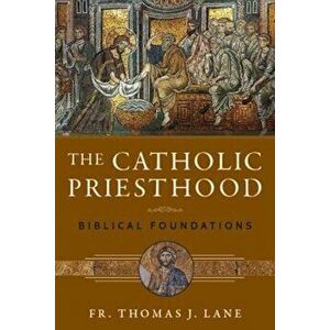 The Catholic Priesthood: Biblical Foundations, Paperback - Fr Thomas J. Lane imagine