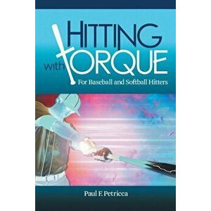Hitting with Torque: For Baseball and Softball Hitters, Paperback - Paul F. Petricca imagine