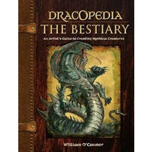 Dracopedia the Bestiary: An Artist's Guide to Creating Mythical Creatures, Hardcover - William O'Connor imagine