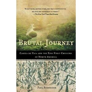 Brutal Journey: Cabeza de Vaca and the Epic First Crossing of North America, Paperback - Paul Schneider imagine