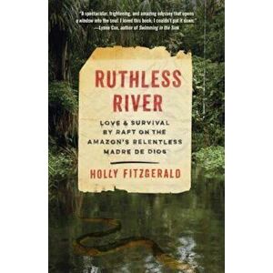 Ruthless River: Love and Survival by Raft on the Amazon's Relentless Madre de Dios, Paperback - Holly Fitzgerald imagine