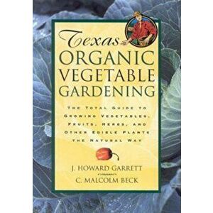 Texas Organic Vegetable Gardening: The Total Guide to Growing Vegetables, Fruits, Herbs, and Other Edible Plants the Natural Way, Paperback - J. Howar imagine