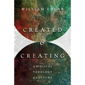 Created and Creating: A Biblical Theology of Culture, Paperback - William Edgar imagine