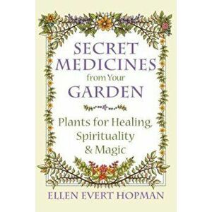 Secret Medicines from Your Garden: Plants for Healing, Spirituality, and Magic, Paperback - Ellen Evert Hopman imagine