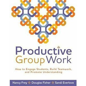 Productive Group Work: How to Engage Students, Build Teamwork, and Promote Understanding, Paperback - Nancy Frey imagine