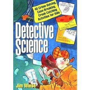 Detective Science: 40 Crime-Solving, Case-Breaking, Crook-Catching Activities for Kids, Paperback - Jim Wiese imagine