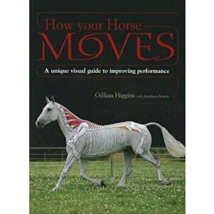 How Your Horse Moves: A Unique Visual Guide to Improving Performance, Paperback - Gillian Higgins imagine