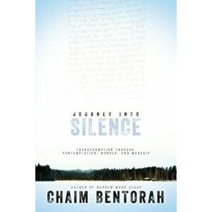 Journey Into Silence: Transformation Through Contemplation, Wonder, and Worship, Paperback - Chaim Bentorah imagine
