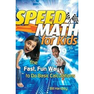 Speed Math for Kids: The Fast, Fun Way to Do Basic Calculations, Paperback - Bill Handley imagine