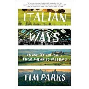 Italian Ways: On and Off the Rails from Milan to Palermo, Paperback - Tim Parks imagine