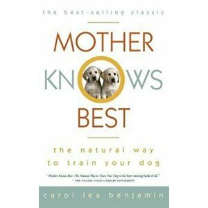 Mother Knows Best: The Natural Way to Train Your Dog, Hardcover - Carol Lea Benjamin imagine