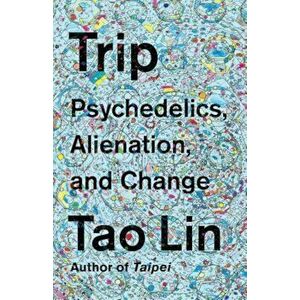Trip: Psychedelics, Alienation, and Change, Paperback - Tao Lin imagine