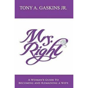 Mrs. Right: A Woman's Guide to Becoming and Remaining a Wife, Paperback - Tony A. Gaskins Jr imagine