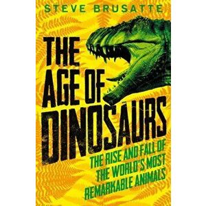 Age of Dinosaurs: The Rise and Fall of the World's Most Remarkable Animals, Paperback - Steve Brusatte imagine