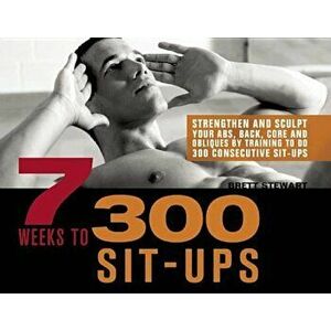 7 Weeks to 300 Sit-Ups: Strengthen and Sculpt Your Abs, Back, Core and Obliques by Training to Do 300 Consecutive Sit-Ups, Paperback - Brett Stewart imagine
