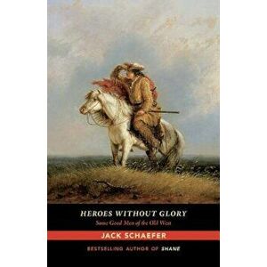 Heroes Without Glory: Some Good Men of the Old West, Paperback - Jack Schaefer imagine