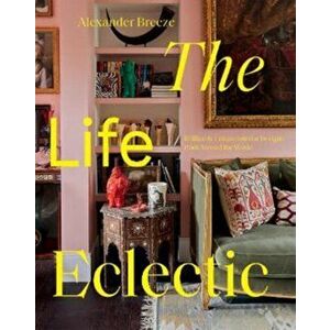 The Life Eclectic. Brilliantly Unique Interior Designs from Around the World, Hardback - Alexander Breeze imagine