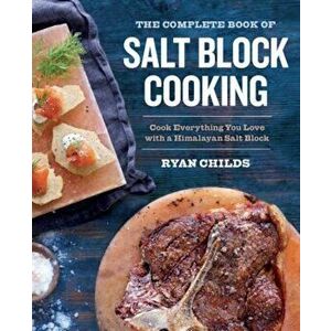 The Complete Book of Salt Block Cooking: Cook Everything You Love with a Himalayan Salt Block, Paperback - Ryan Childs imagine
