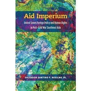 Aid Imperium. United States Foreign Policy and Human Rights in Post-Cold War Southeast Asia, Hardback - Salvador Santino Fulo Regilme imagine