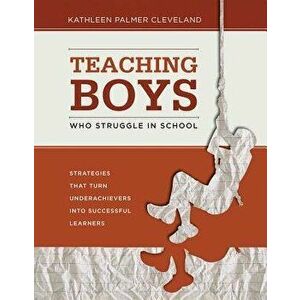 Teaching Boys Who Struggle in School: Strategies That Turn Underachievers Into Successful Learners, Paperback - Kathleen Palmer Cleveland imagine