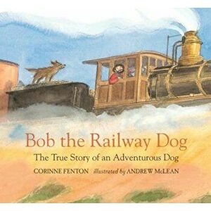Bob the Railway Dog: The True Story of an Adventurous Dog, Hardcover - Corinne Fenton imagine