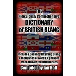 The Ridiculously Comprehensive Dictionary of British Slang: Includes Cockney Rhyming Slang, Paperback - Ian Hall imagine